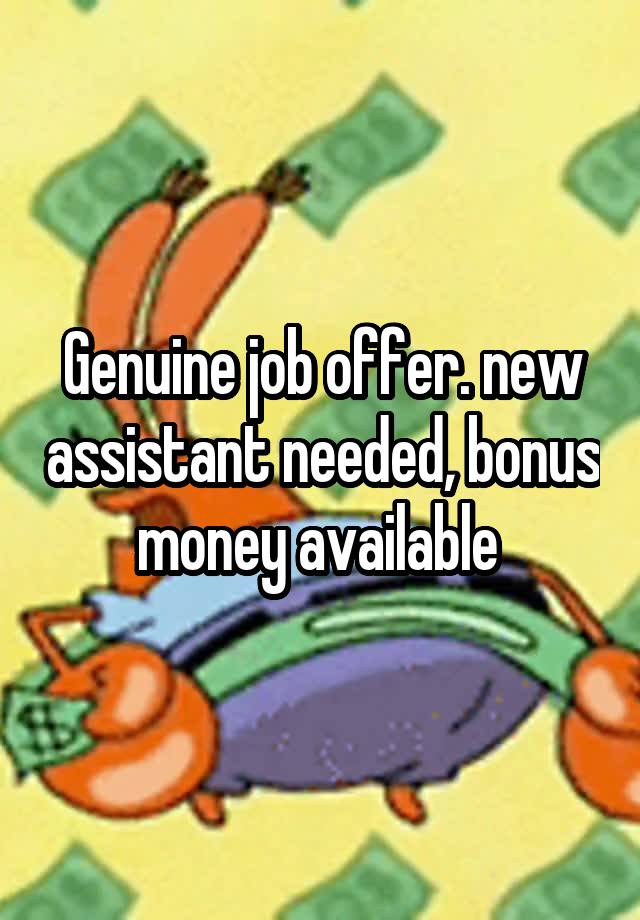 Genuine job offer. new assistant needed, bonus money available 