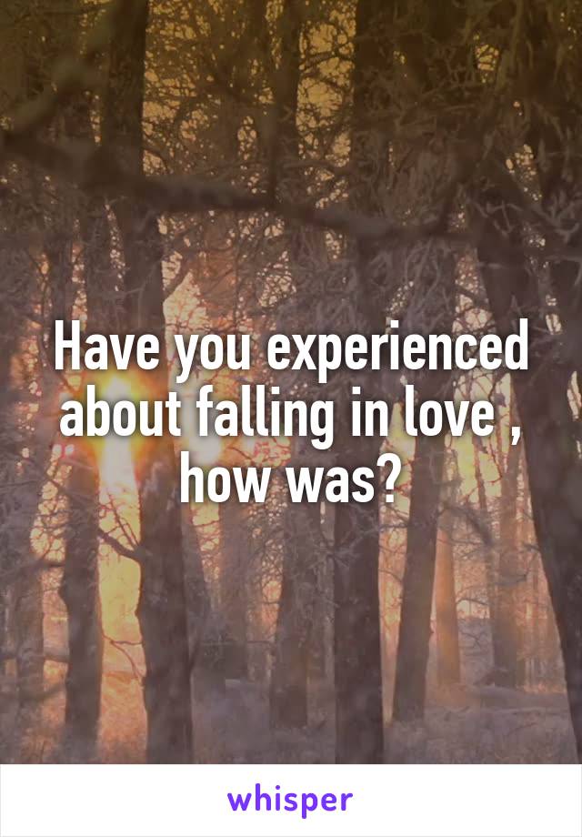 Have you experienced about falling in love , how was?