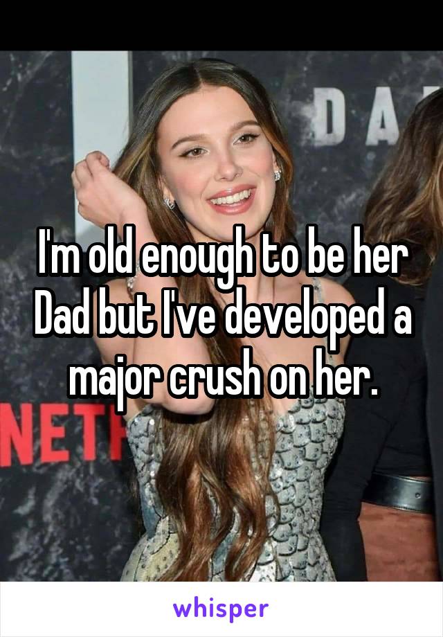 I'm old enough to be her Dad but I've developed a major crush on her.