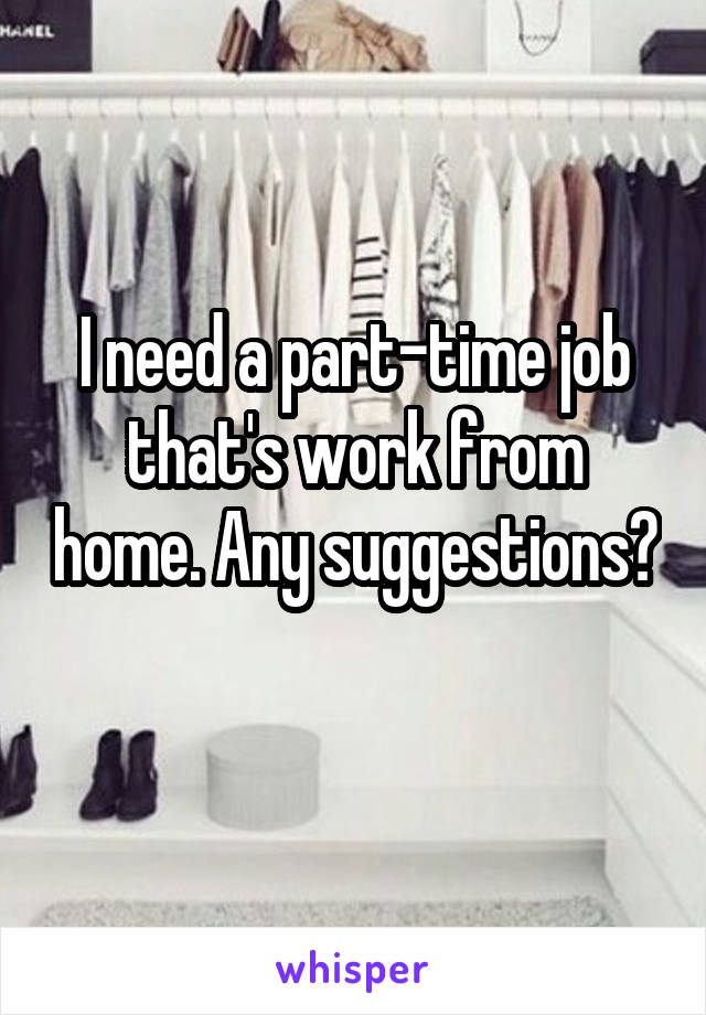 I need a part-time job that's work from home. Any suggestions? 