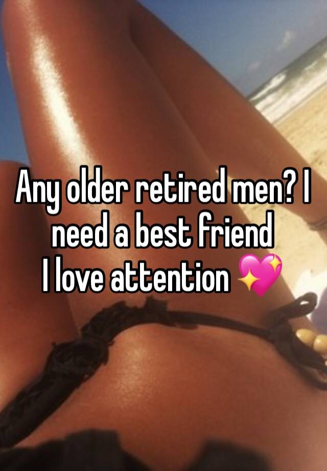 Any older retired men? I need a best friend 
I love attention 💖