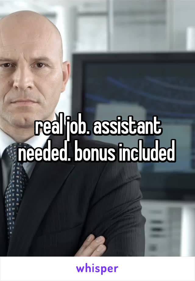 real job. assistant needed. bonus included 