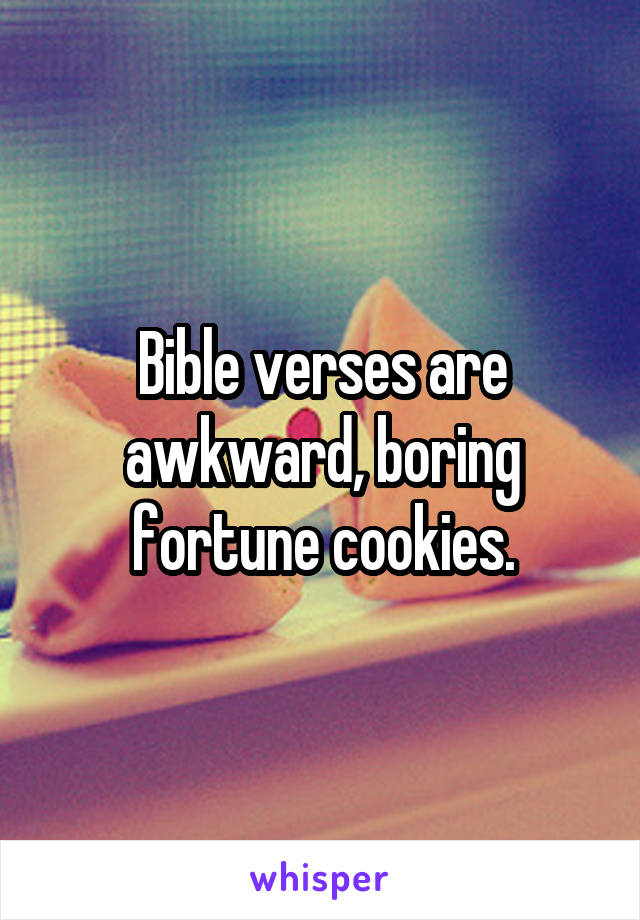 Bible verses are awkward, boring fortune cookies.