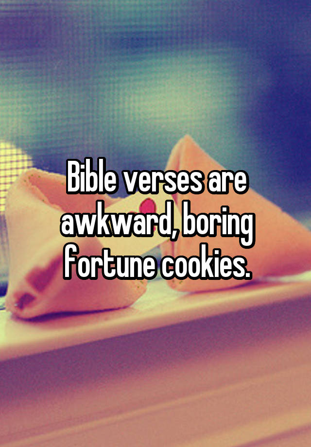 Bible verses are awkward, boring fortune cookies.