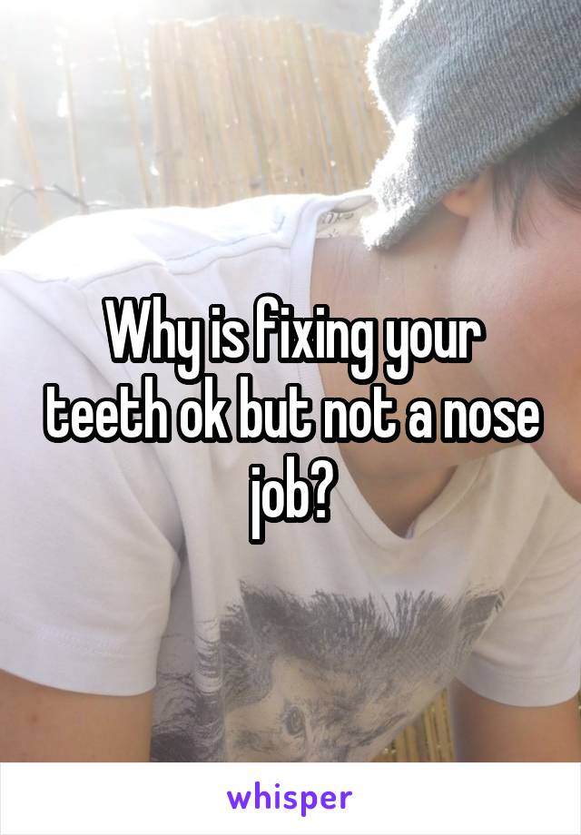 Why is fixing your teeth ok but not a nose job?