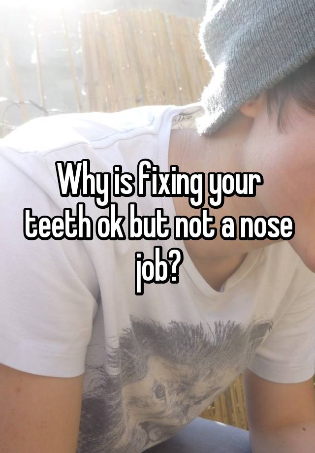 Why is fixing your teeth ok but not a nose job?