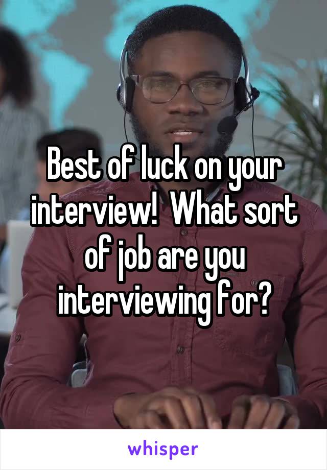 Best of luck on your interview!  What sort of job are you interviewing for?