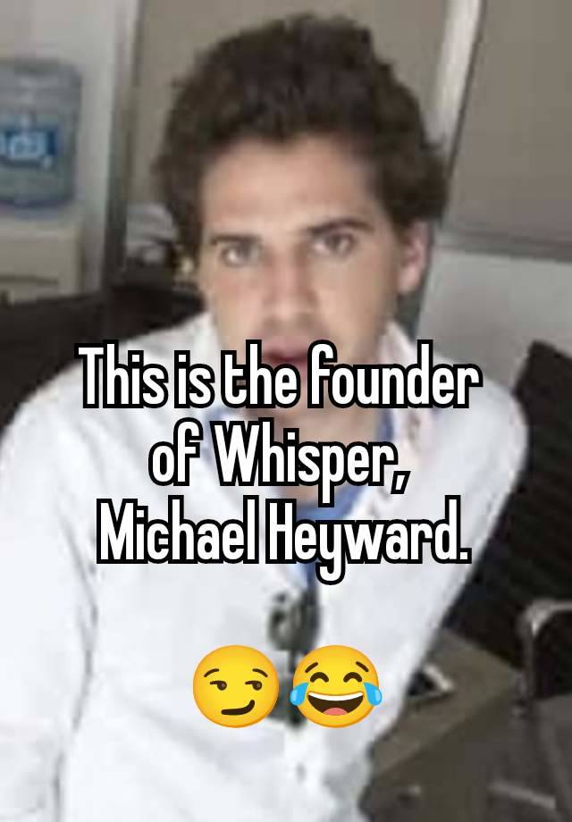 This is the founder 
of Whisper, 
Michael Heyward.

😏😂