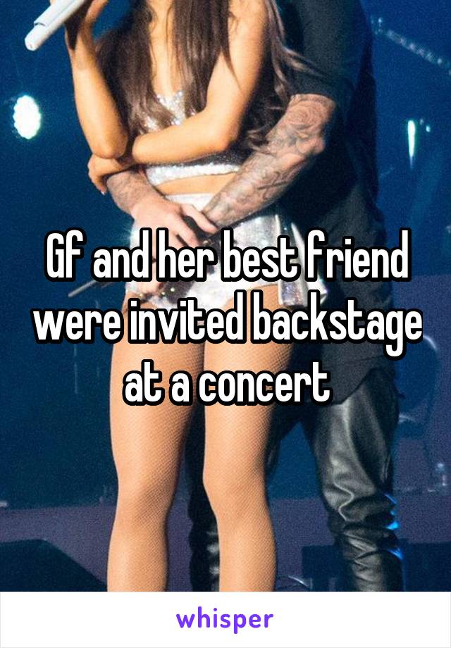 Gf and her best friend were invited backstage at a concert