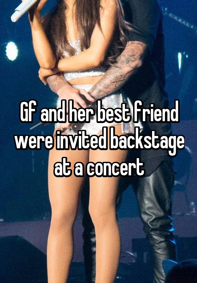 Gf and her best friend were invited backstage at a concert