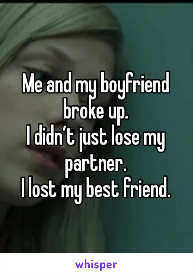 Me and my boyfriend broke up.
I didn’t just lose my partner.
I lost my best friend.