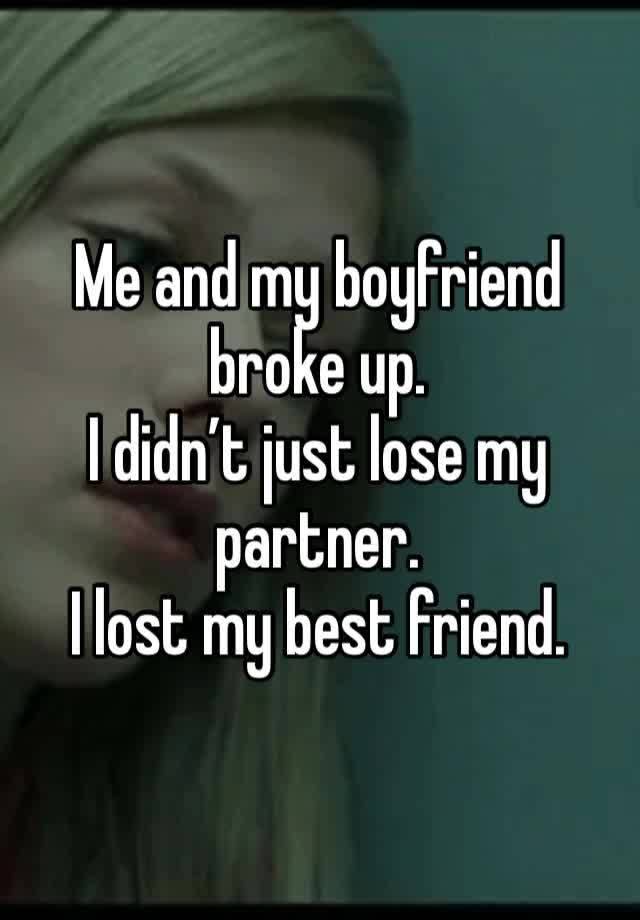 Me and my boyfriend broke up.
I didn’t just lose my partner.
I lost my best friend.