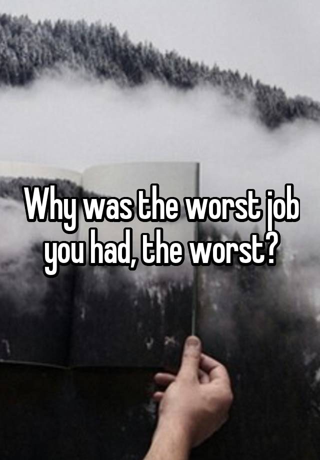 Why was the worst job you had, the worst?