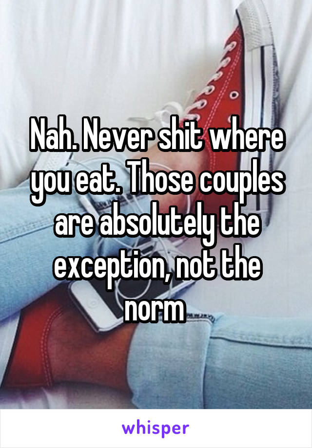 Nah. Never shit where you eat. Those couples are absolutely the exception, not the norm 