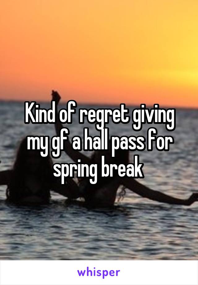 Kind of regret giving my gf a hall pass for spring break 