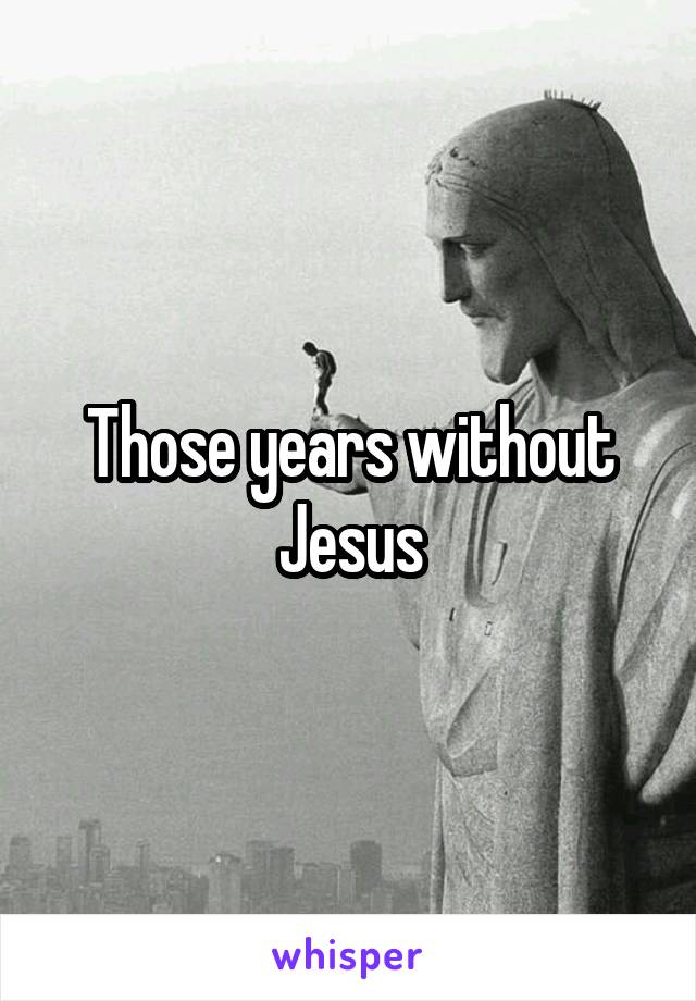 Those years without Jesus