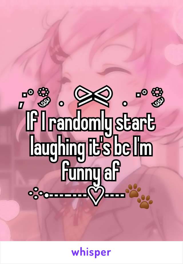 ,·˚ ༘﹒⪩⪨﹒·˚ ༘
If I randomly start laughing it's bc I'm funny af
༶•┈┈♡┈🐾