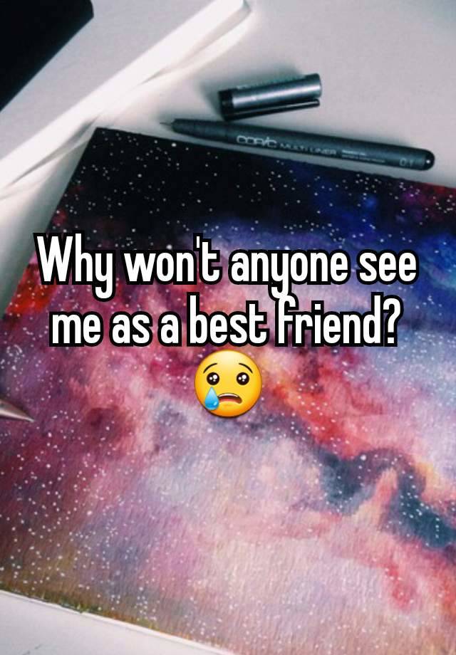 Why won't anyone see me as a best friend? 😢