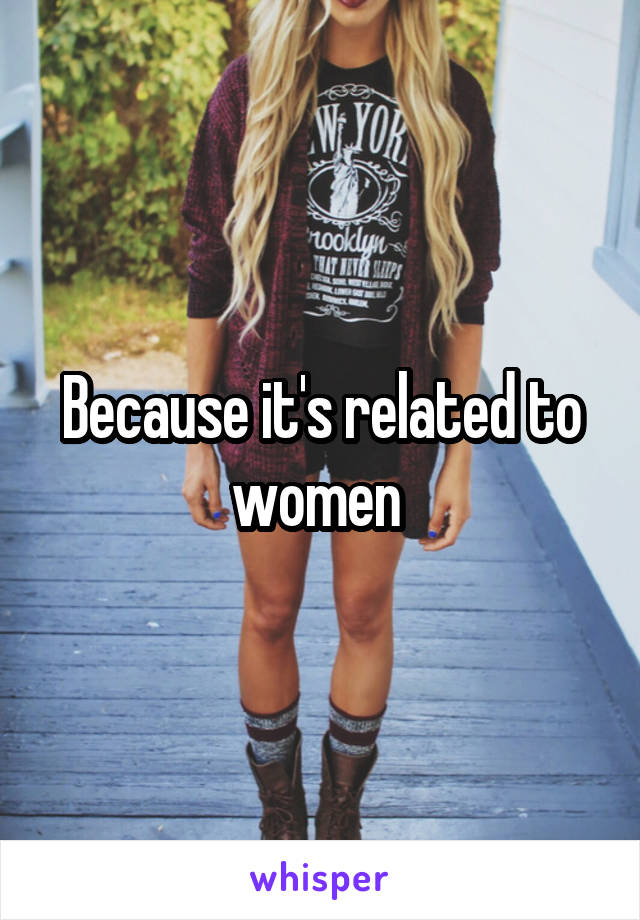 Because it's related to women 