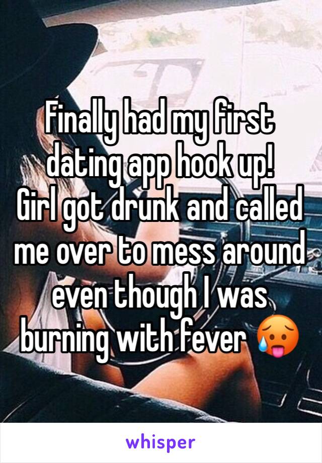 Finally had my first dating app hook up! 
Girl got drunk and called me over to mess around even though I was burning with fever 🥵 