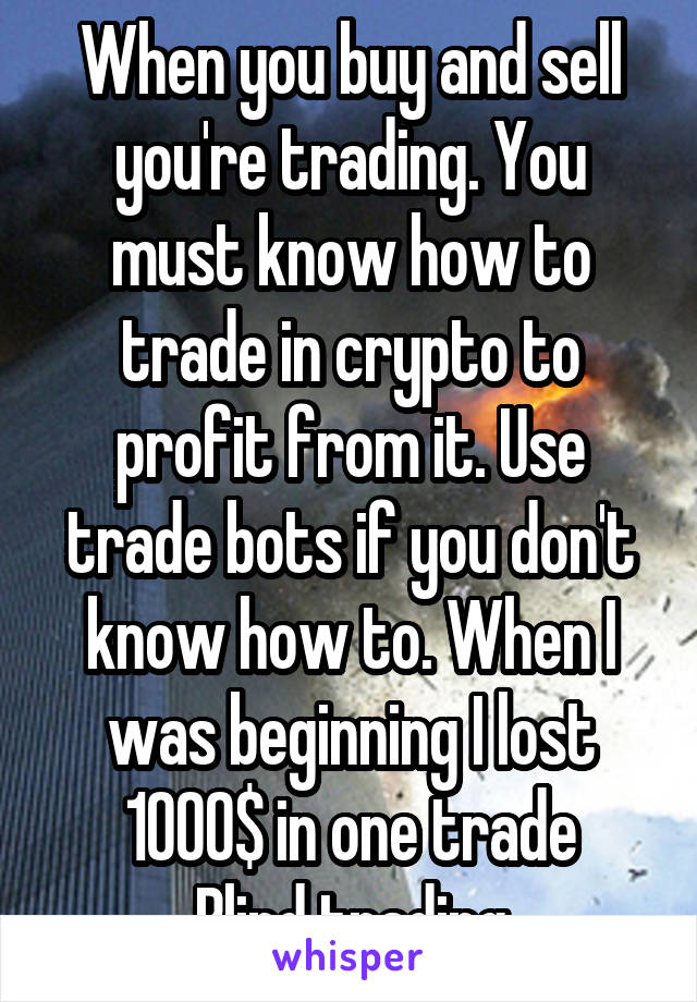 When you buy and sell you're trading. You must know how to trade in crypto to profit from it. Use trade bots if you don't know how to. When I was beginning I lost 1000$ in one trade
Blind trading