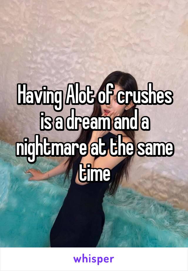 Having Alot of crushes is a dream and a nightmare at the same time