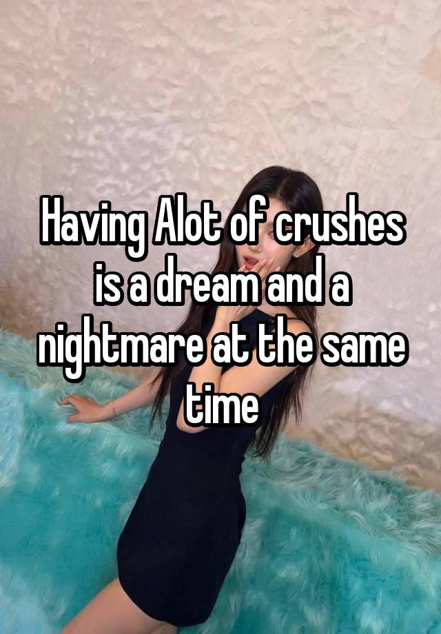 Having Alot of crushes is a dream and a nightmare at the same time