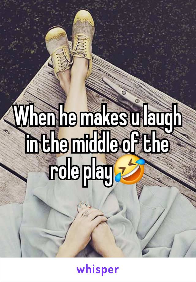 When he makes u laugh in the middle of the role play🤣