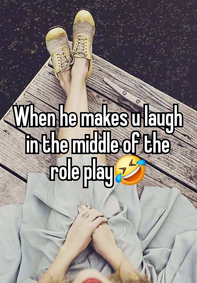 When he makes u laugh in the middle of the role play🤣