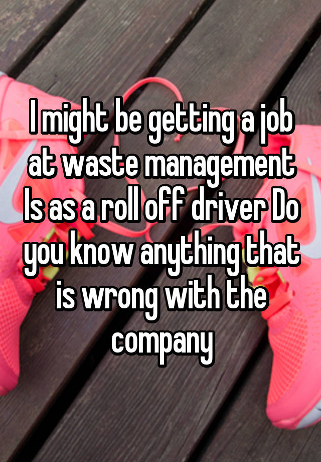 I might be getting a job at waste management Is as a roll off driver Do you know anything that is wrong with the company