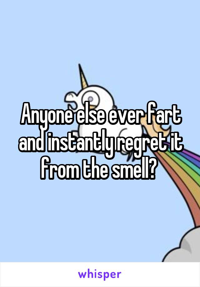 Anyone else ever fart and instantly regret it from the smell? 