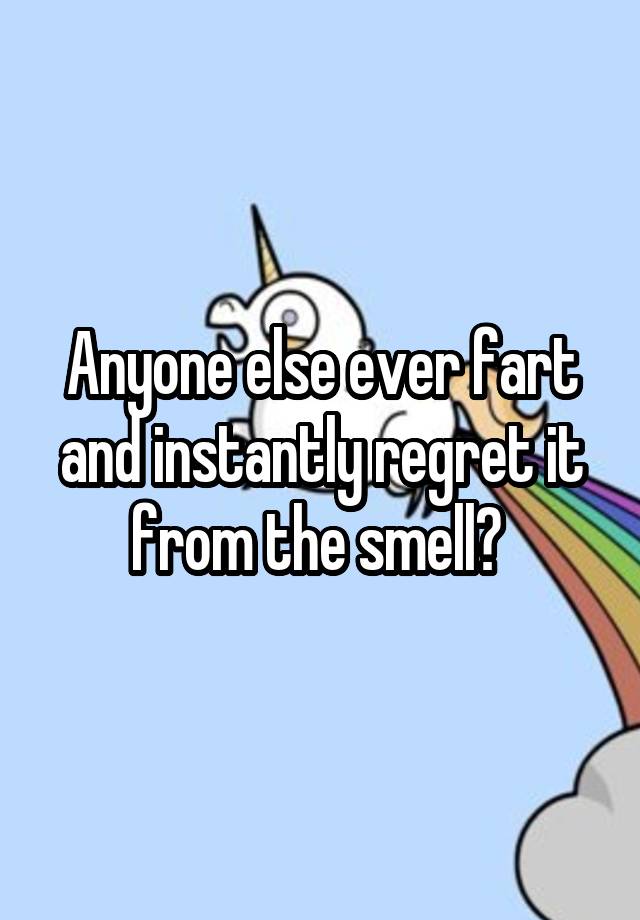 Anyone else ever fart and instantly regret it from the smell? 