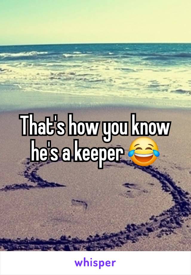 That's how you know he's a keeper 😂