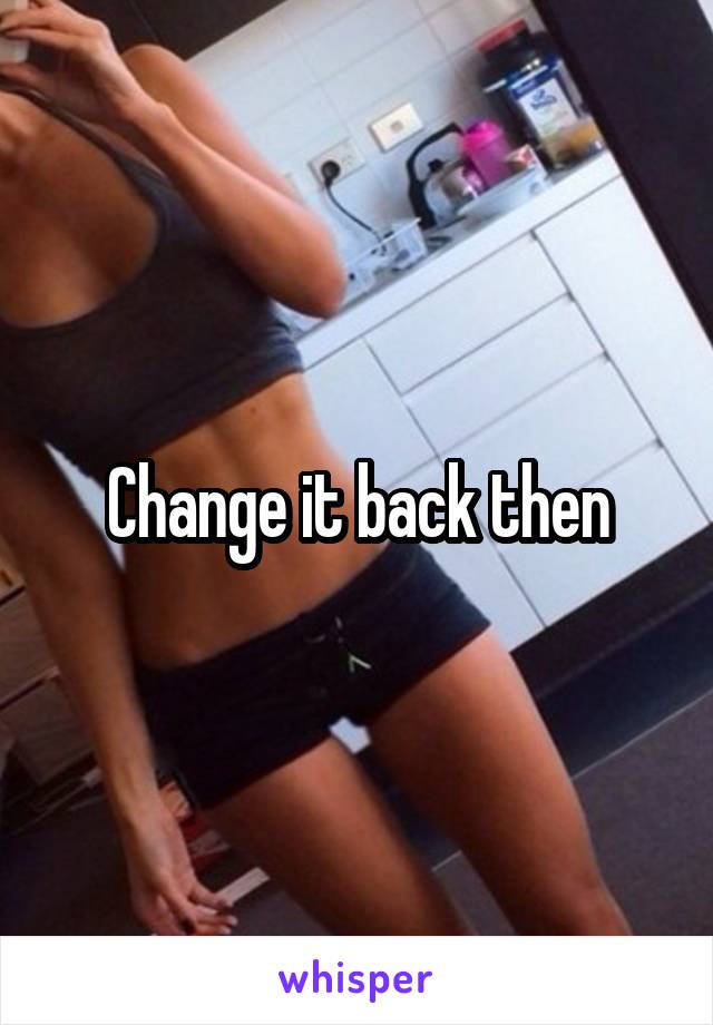 Change it back then