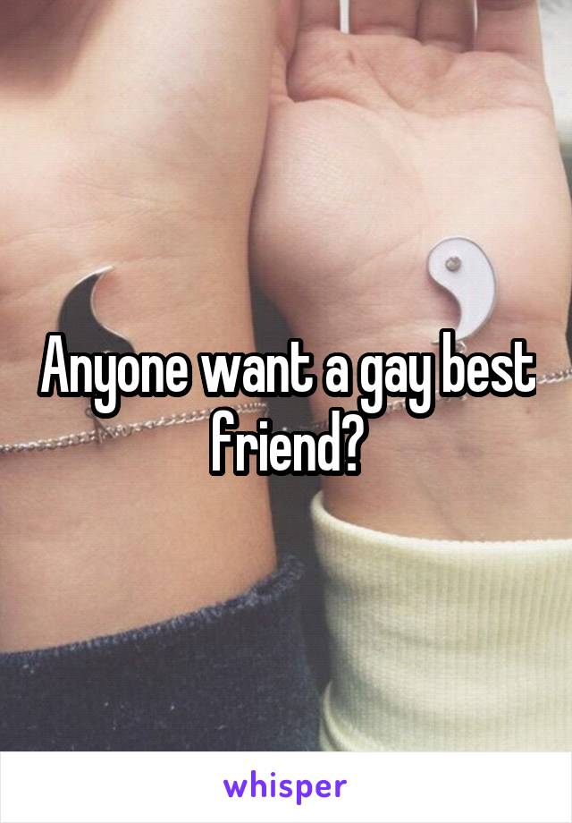 Anyone want a gay best friend?