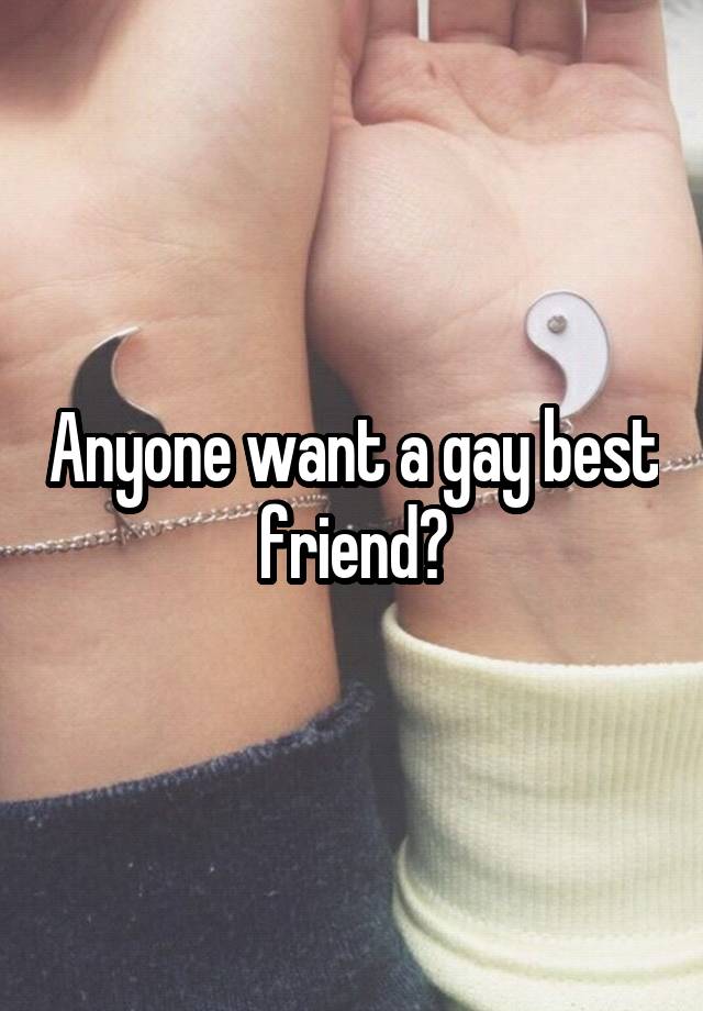 Anyone want a gay best friend?