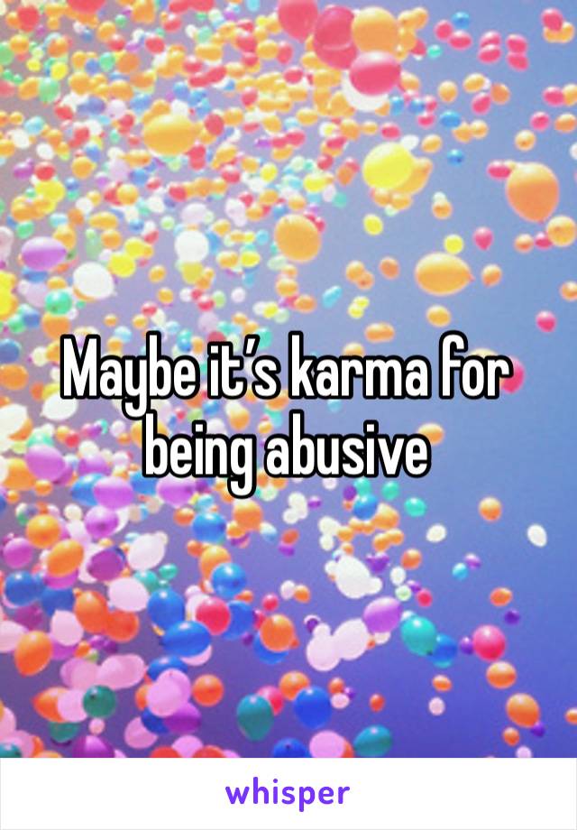 Maybe it’s karma for being abusive