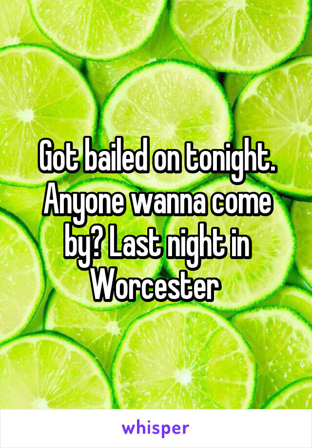 Got bailed on tonight. Anyone wanna come by? Last night in Worcester 