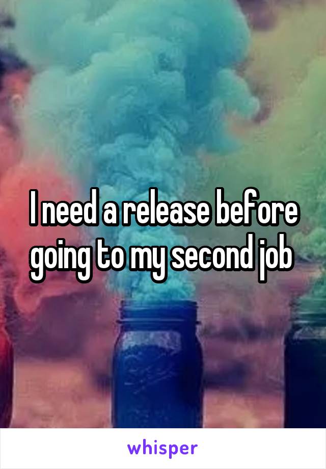 I need a release before going to my second job 