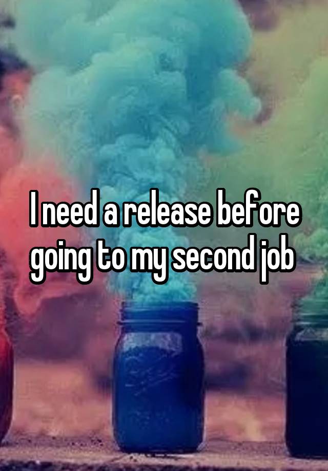 I need a release before going to my second job 