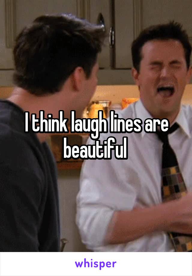 I think laugh lines are beautiful 