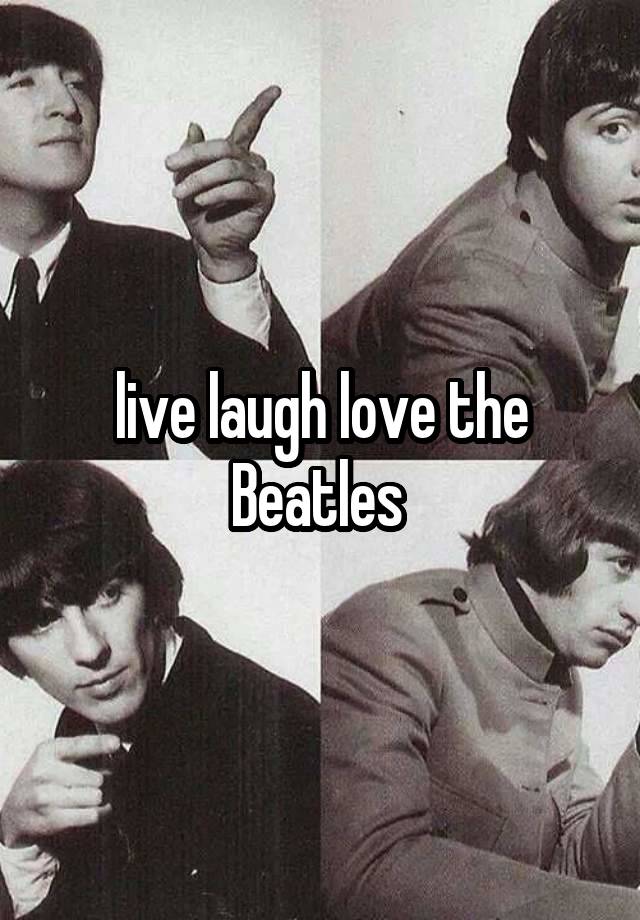 live laugh love the Beatles 