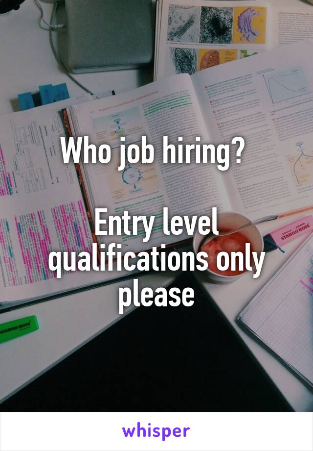 Who job hiring? 

Entry level qualifications only please