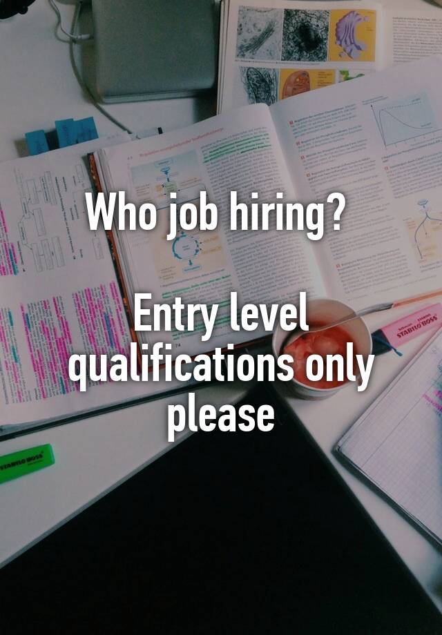 Who job hiring? 

Entry level qualifications only please