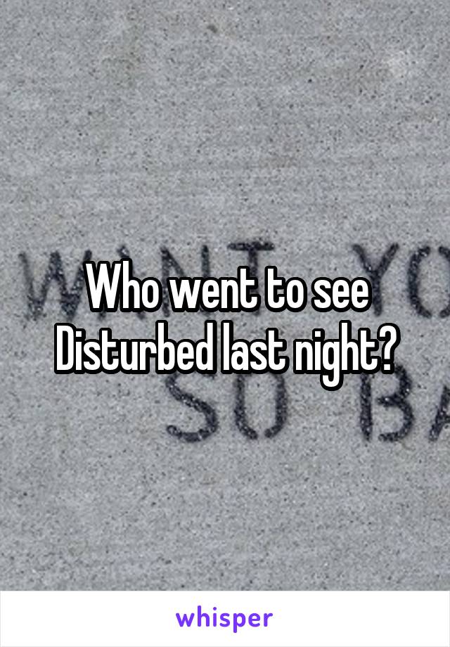 Who went to see Disturbed last night?