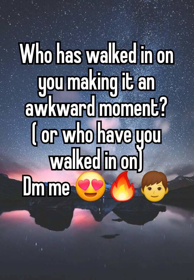 Who has walked in on you making it an awkward moment?
( or who have you walked in on)
Dm me 😍🔥👦