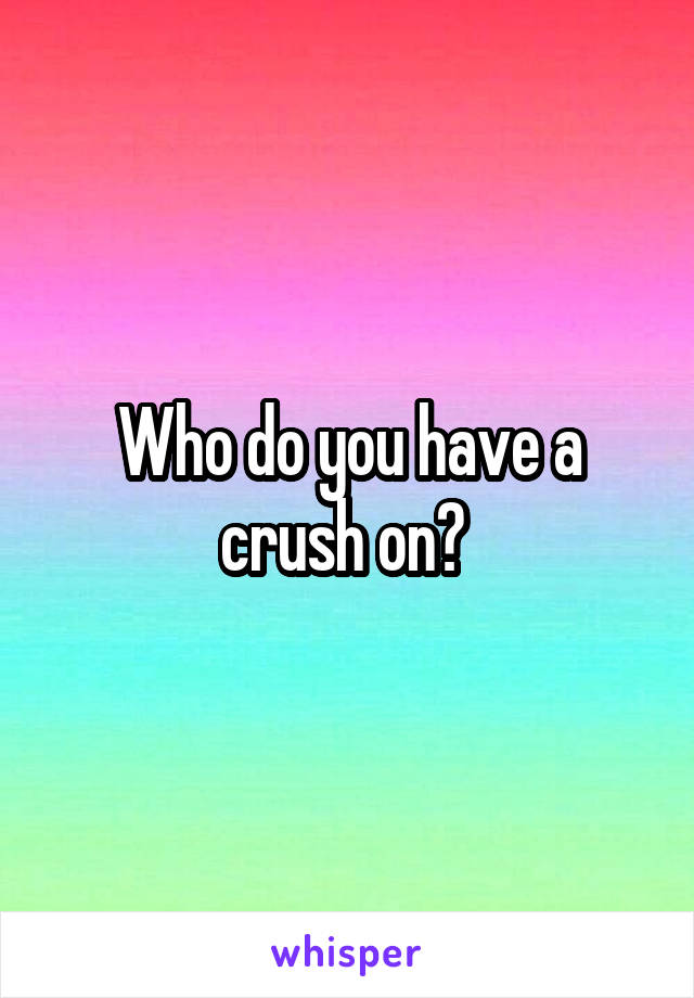 Who do you have a crush on? 