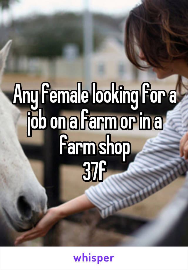 Any female looking for a job on a farm or in a farm shop
37f