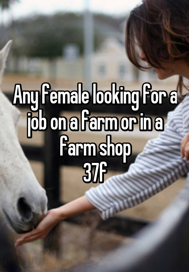 Any female looking for a job on a farm or in a farm shop
37f