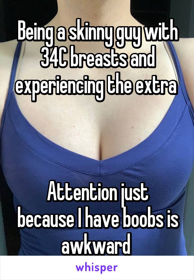 Being a skinny guy with 34C breasts and experiencing the extra 



Attention just because I have boobs is awkward 